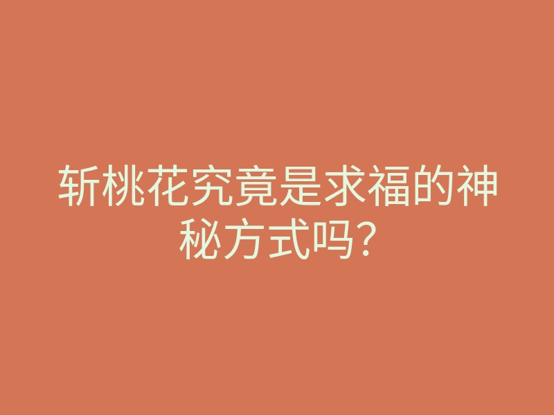 斩桃花究竟是求福的神秘方式吗?