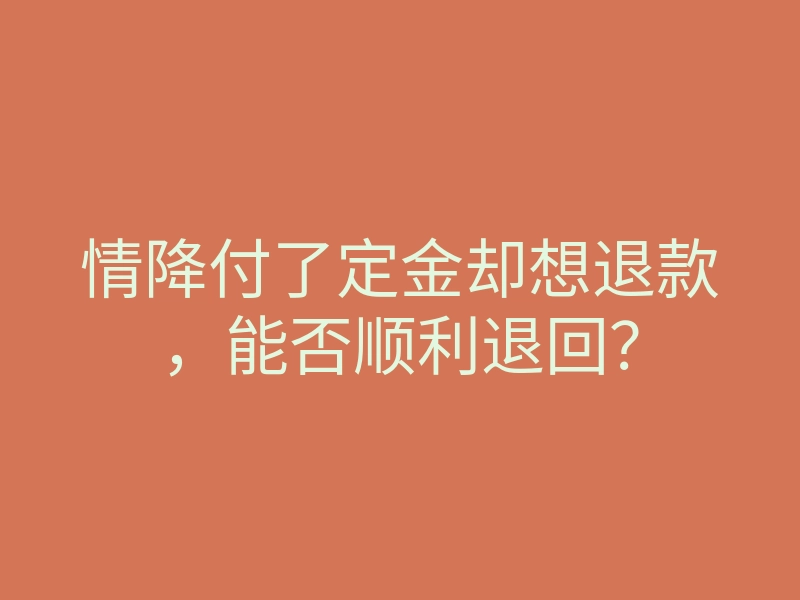 情降付了定金却想退款，能否顺利退回？