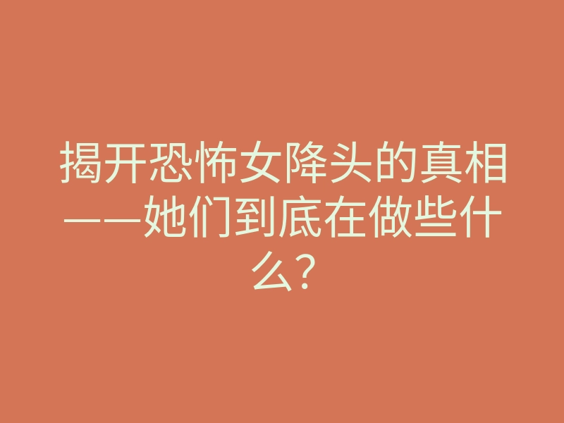揭开恐怖女降头的真相——她们到底在做些什么?