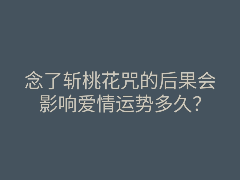 念了斩桃花咒的后果会影响爱情运势多久?