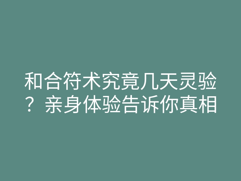 和合符术究竟几天灵验?亲身体验告诉你真相