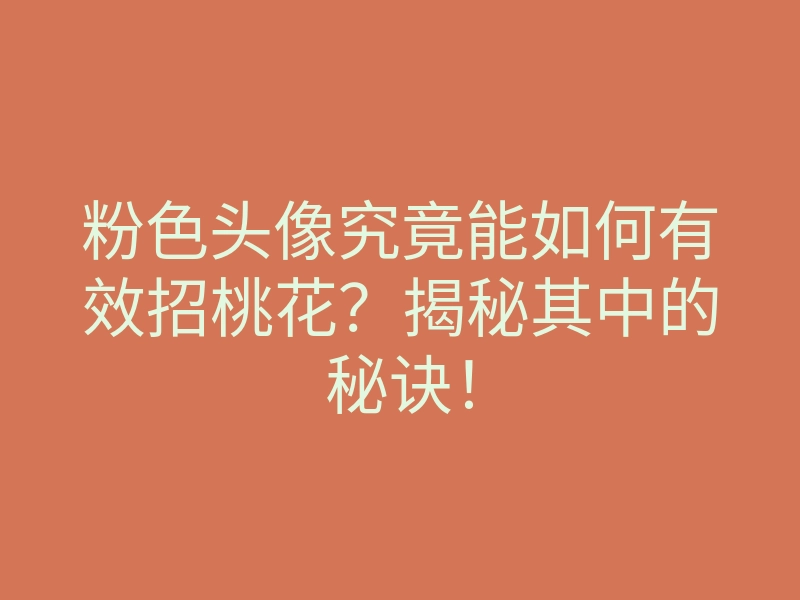 粉色头像究竟能如何有效招桃花？揭秘其中的秘诀！