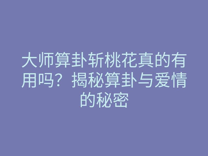 大师算卦斩桃花真的有用吗?揭秘算卦与爱情的秘密