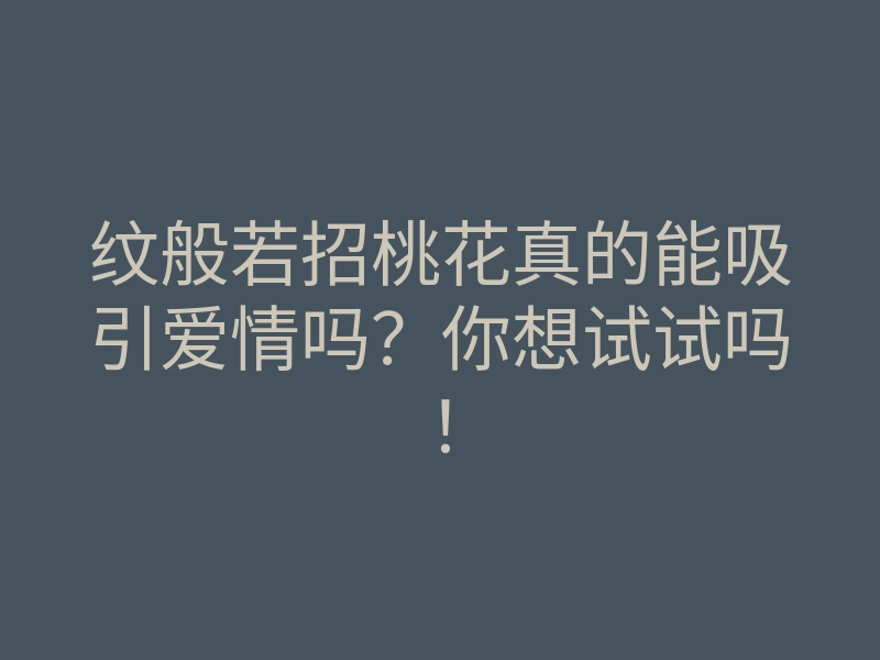 纹般若招桃花真的能吸引爱情吗?你想试试吗!