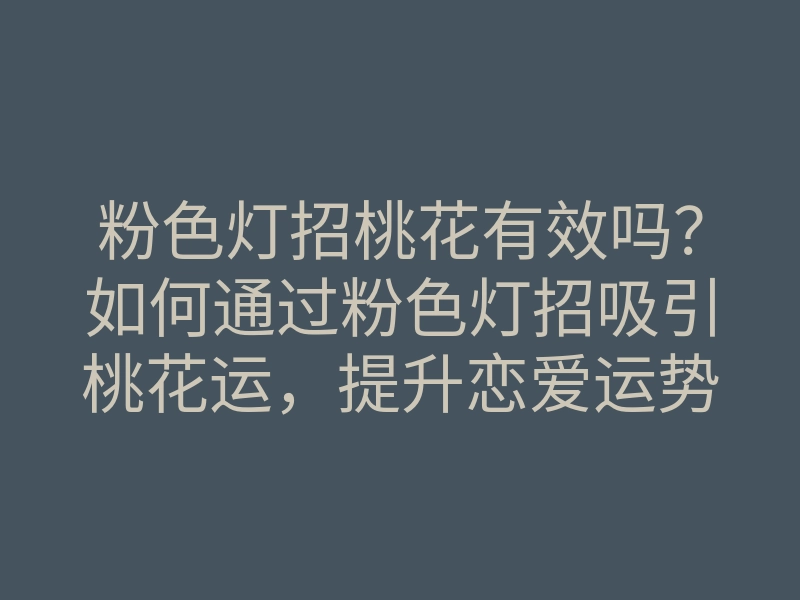 粉色灯招桃花有效吗？如何通过粉色灯招吸引桃花运，提升恋爱运势的方法