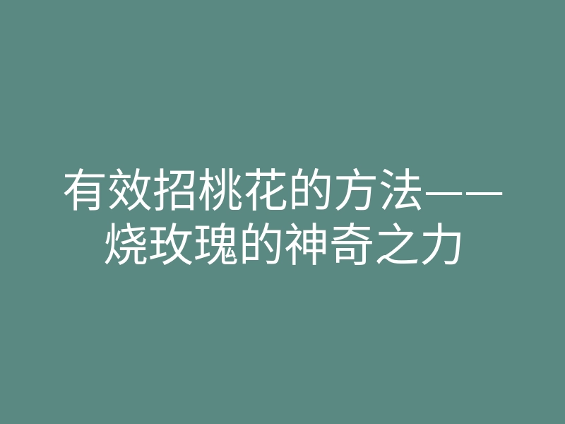 有效招桃花的方法——烧玫瑰的神奇之力
