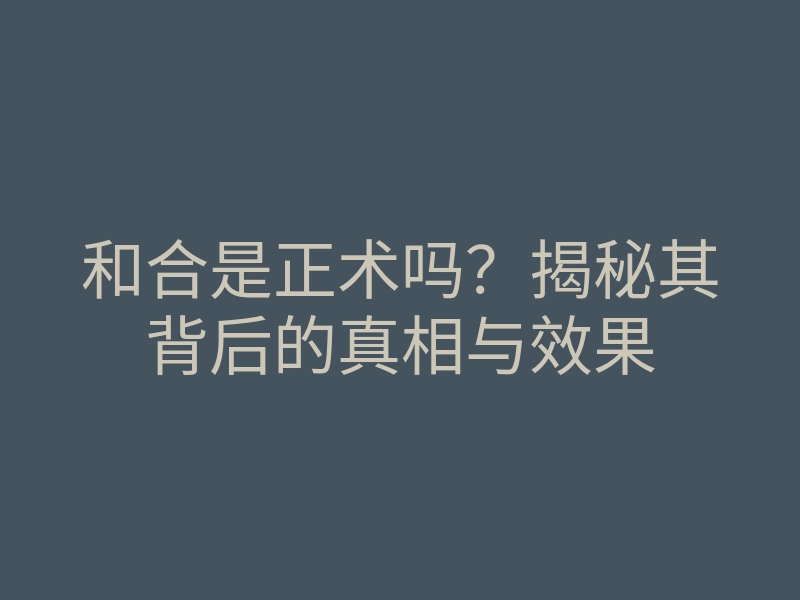 和合是正术吗?揭秘其背后的真相与效果
