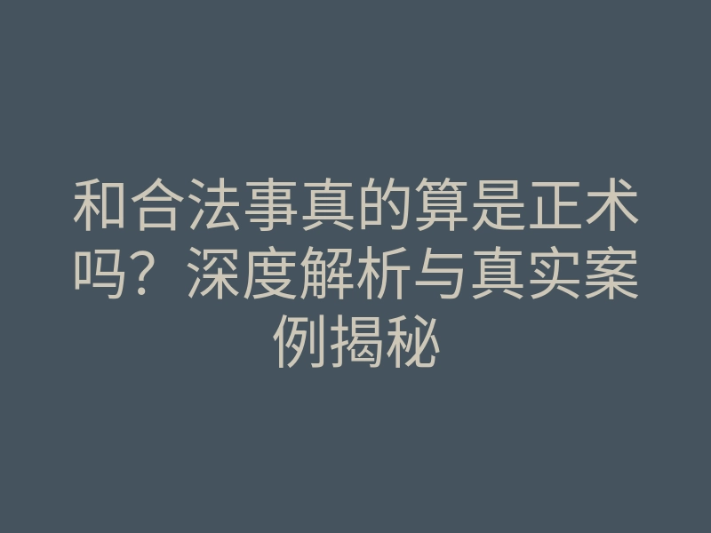 和合法事真的算是正术吗?深度解析与真实案例揭秘