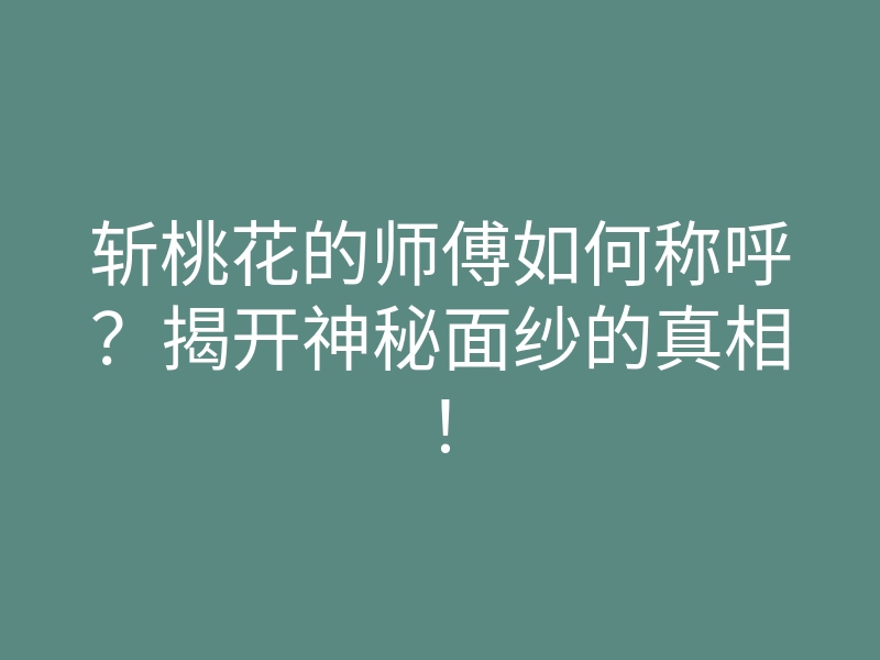 斩桃花的师傅如何称呼?揭开神秘面纱的真相!