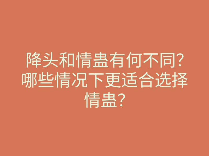 降头和情蛊有何不同?哪些情况下更适合选择情蛊?