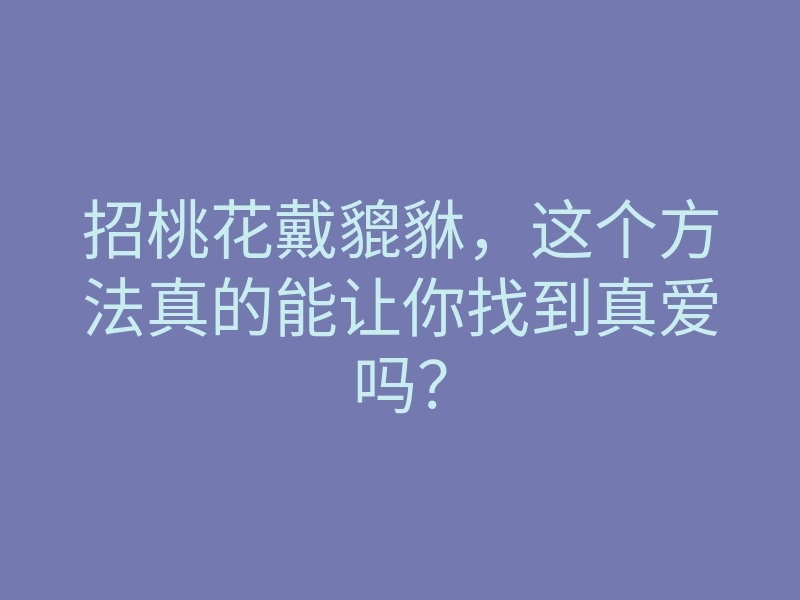 招桃花戴貔貅,这个方法真的能让你找到真爱吗?
