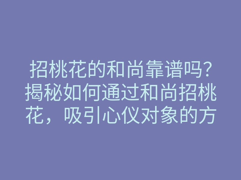 招桃花的和尚靠谱吗?揭秘如何通过和尚招桃花,吸引心仪对象的方法