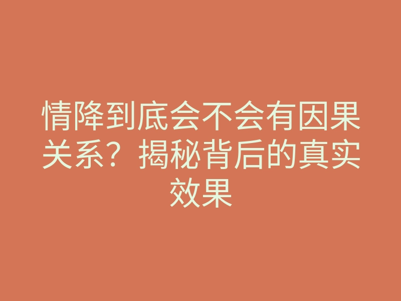 情降到底会不会有因果关系？揭秘背后的真实效果
