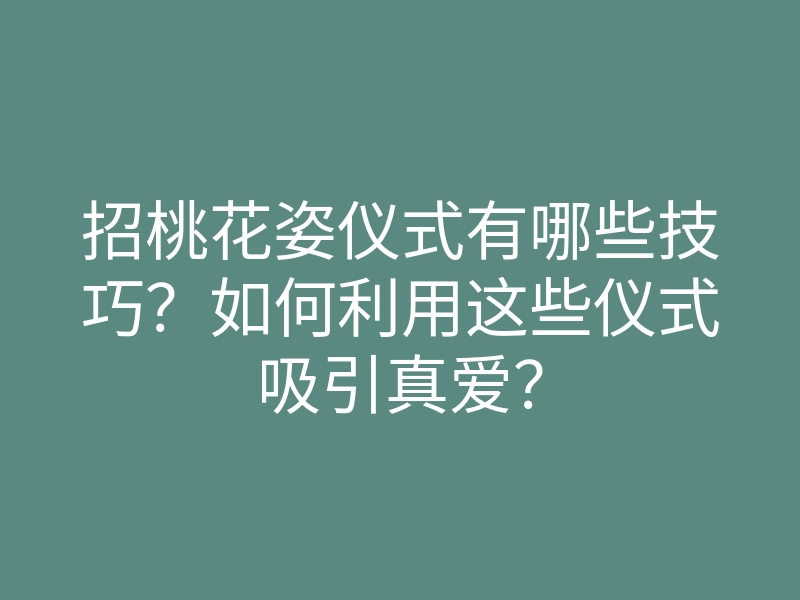 招桃花姿仪式有哪些技巧?如何利用这些仪式吸引真爱?