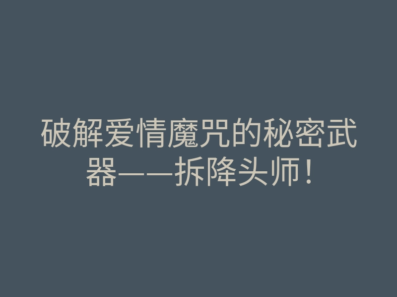 破解爱情魔咒的秘密武器——拆降头师!
