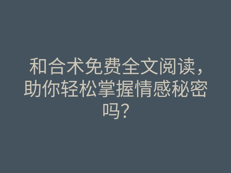 和合术免费全文阅读,助你轻松掌握情感秘密吗?