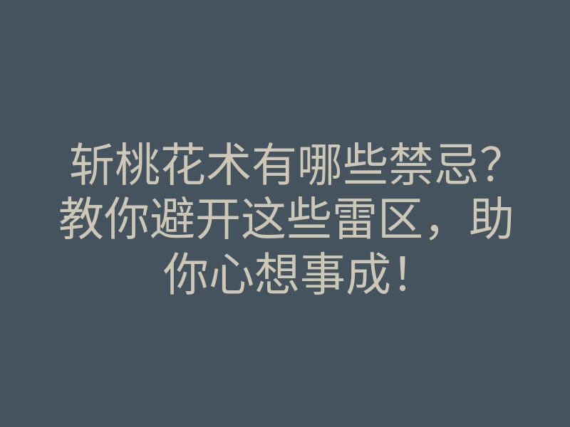 斩桃花术有哪些禁忌?教你避开这些雷区,助你心想事成!