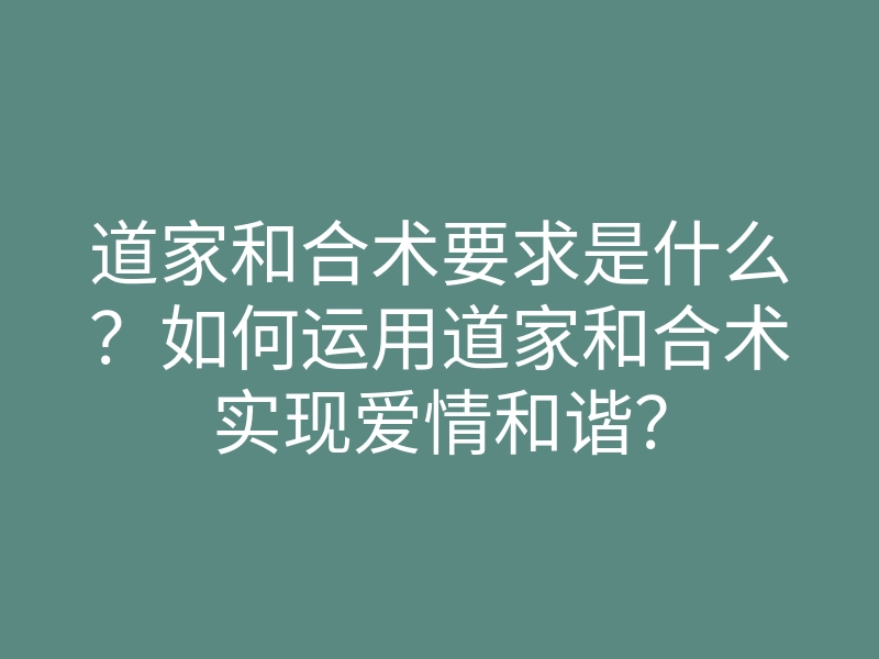 道家和合术要求是什么?如何运用道家和合术实现爱情和谐?
