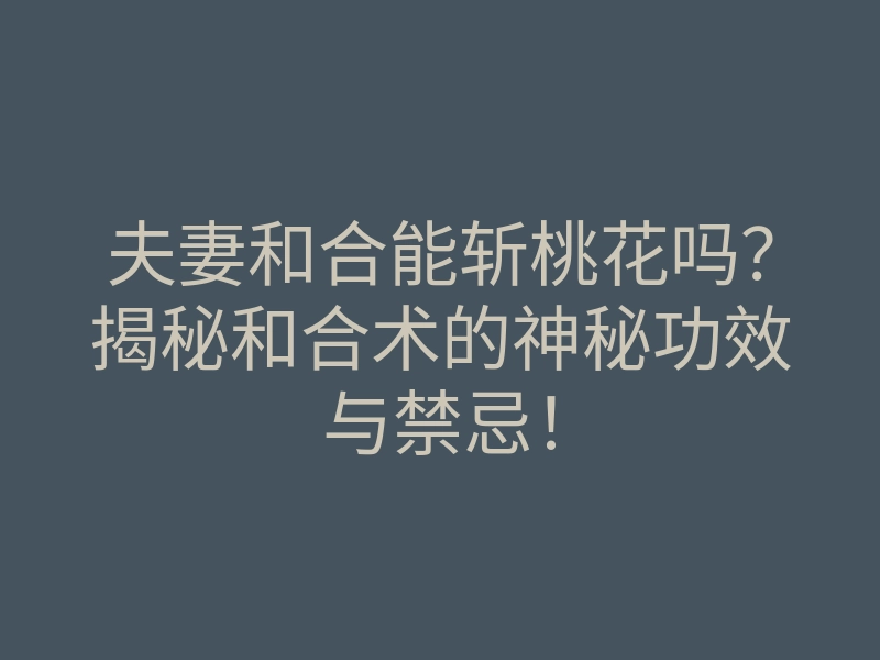 夫妻和合能斩桃花吗？揭秘和合术的神秘功效与禁忌！
