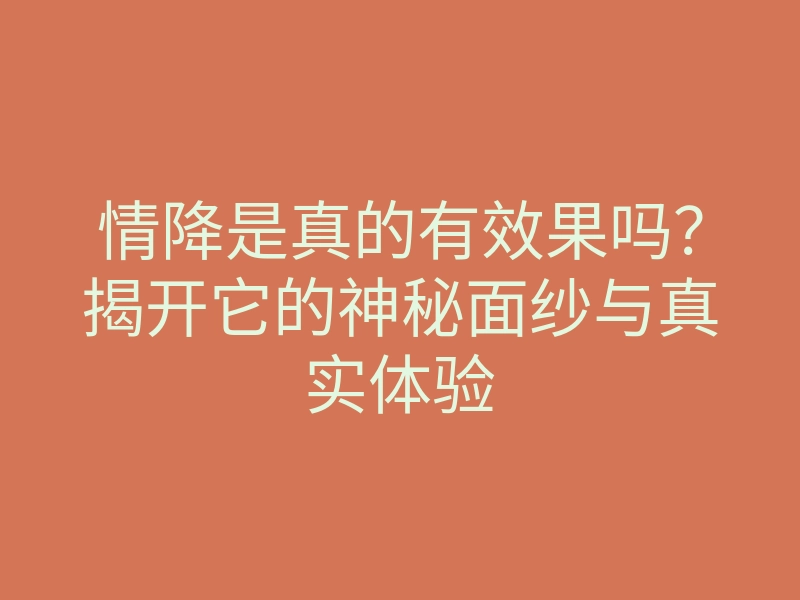 情降是真的有效果吗?揭开它的神秘面纱与真实体验