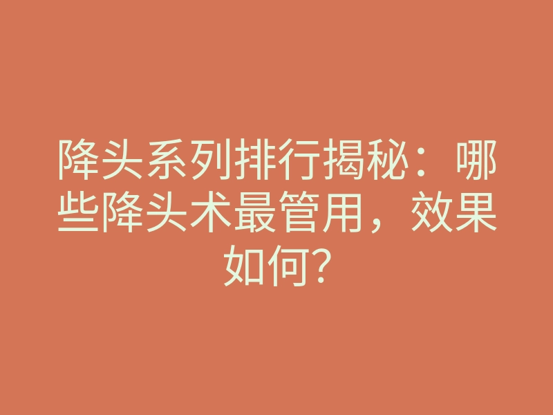 降头系列排行揭秘:哪些降头术最管用,效果如何?