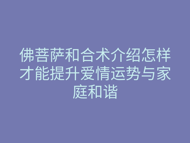 佛菩萨和合术介绍怎样才能提升爱情运势与家庭和谐
