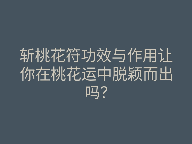 斩桃花符功效与作用让你在桃花运中脱颖而出吗?