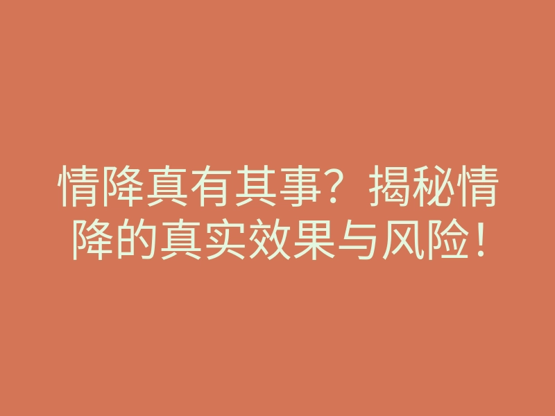 情降真有其事?揭秘情降的真实效果与风险!