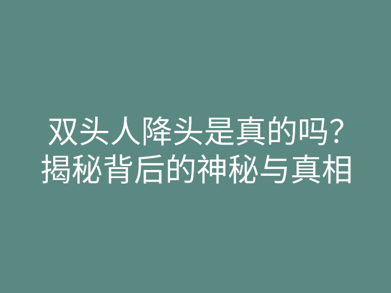 双头人降头是真的吗?揭秘背后的神秘与真相