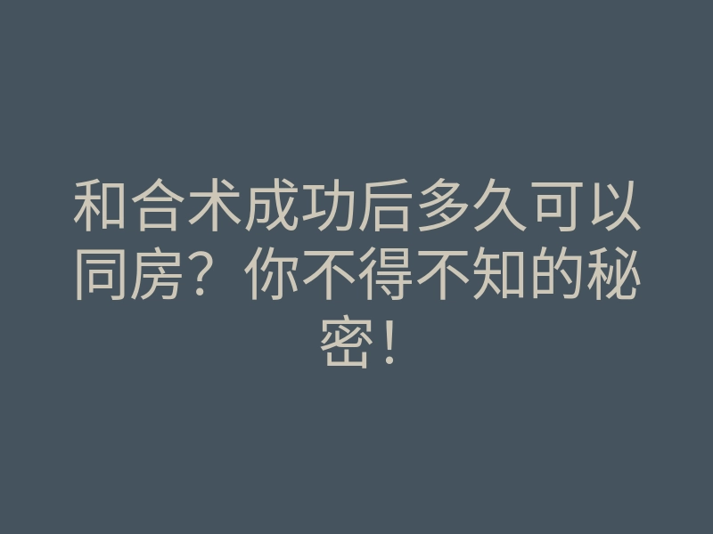 和合术成功后多久可以同房?你不得不知的秘密!