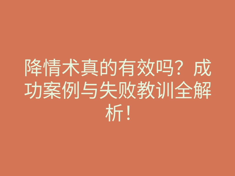 降情术真的有效吗？成功案例与失败教训全解析！