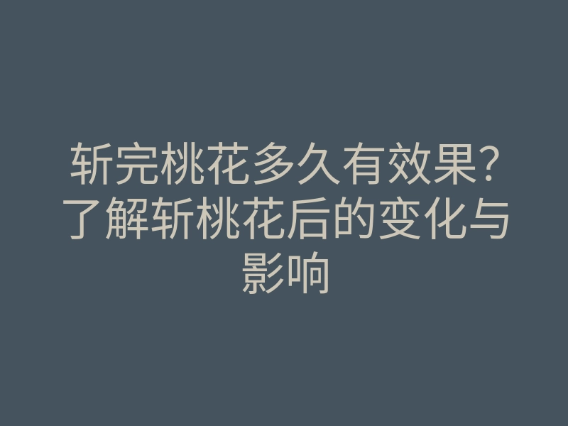 斩完桃花多久有效果?了解斩桃花后的变化与影响