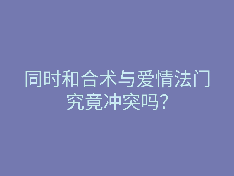 同时和合术与爱情法门究竟冲突吗?
