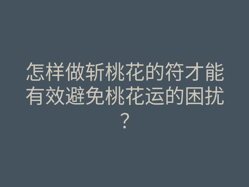 怎样做斩桃花的符才能有效避免桃花运的困扰?