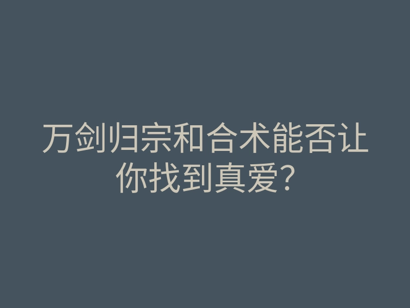 万剑归宗和合术能否让你找到真爱?
