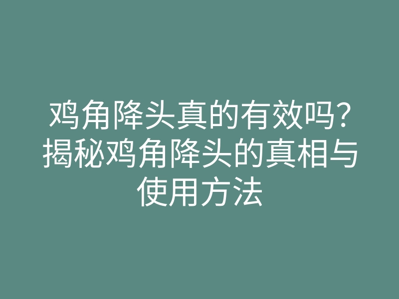 鸡角降头真的有效吗？揭秘鸡角降头的真相与使用方法