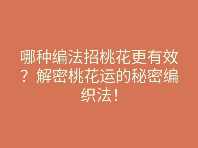 哪种编法招桃花更有效?解密桃花运的秘密编织法!