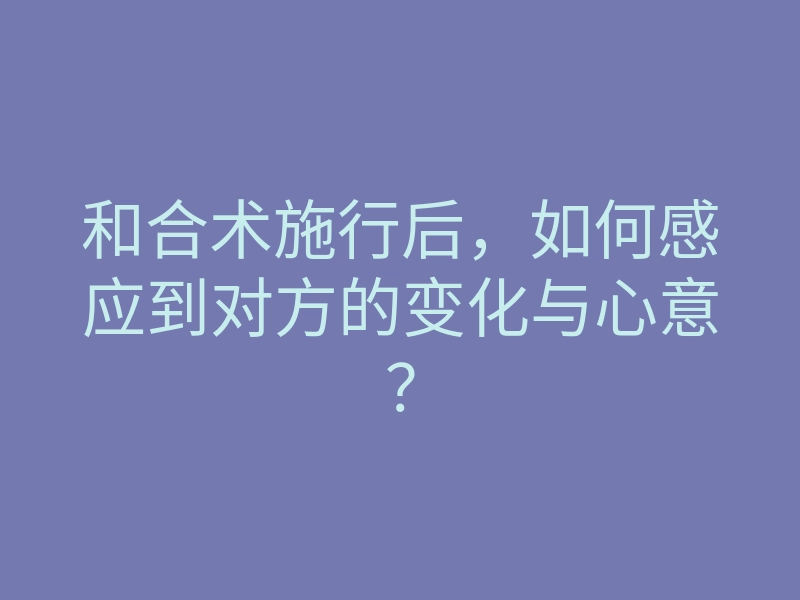 和合术施行后,如何感应到对方的变化与心意?