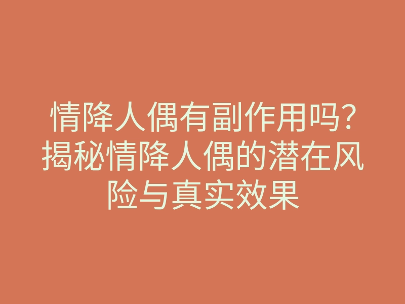 情降人偶有副作用吗?揭秘情降人偶的潜在风险与真实效果