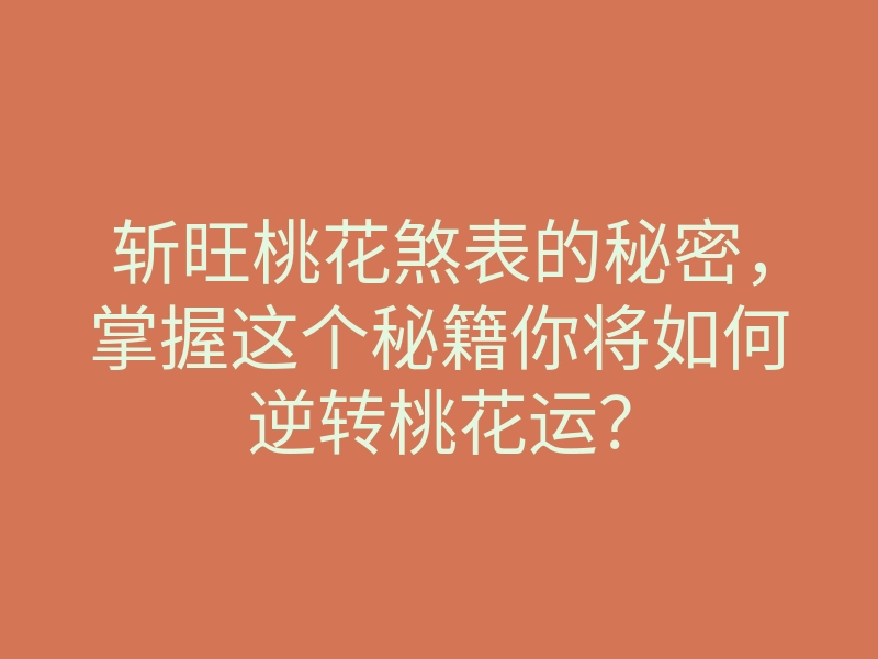 斩旺桃花煞表的秘密,掌握这个秘籍你将如何逆转桃花运?