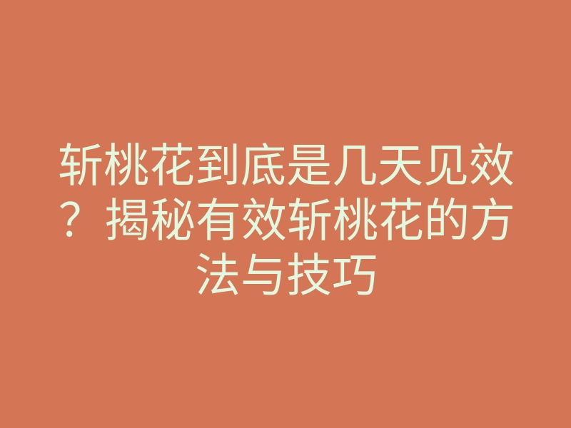 斩桃花到底是几天见效？揭秘有效斩桃花的方法与技巧