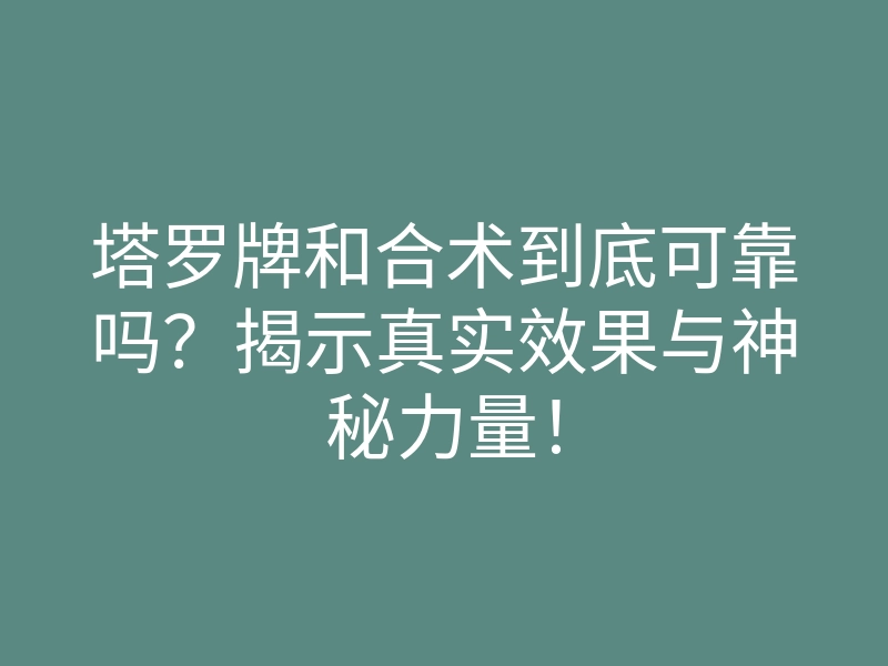 塔罗牌和合术到底可靠吗?揭示真实效果与神秘力量!