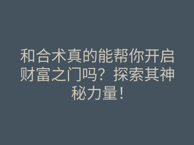 和合术真的能帮你开启财富之门吗?探索其神秘力量!