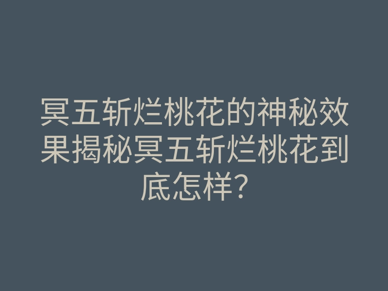 冥五斩烂桃花的神秘效果揭秘冥五斩烂桃花到底怎样?