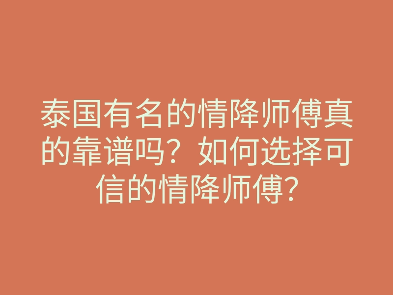 泰国有名的情降师傅真的靠谱吗？如何选择可信的情降师傅？