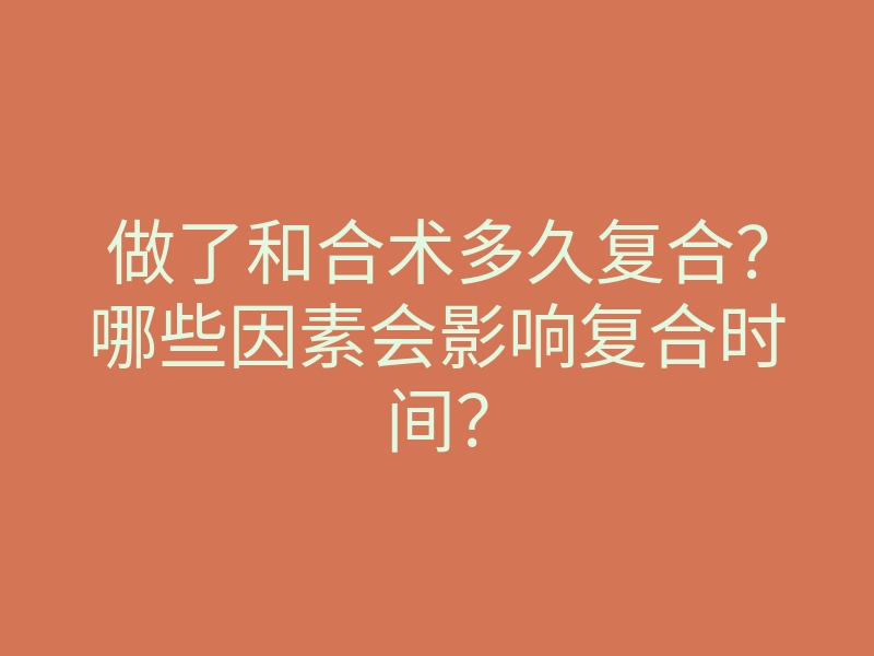 做了和合术多久复合?哪些因素会影响复合时间?