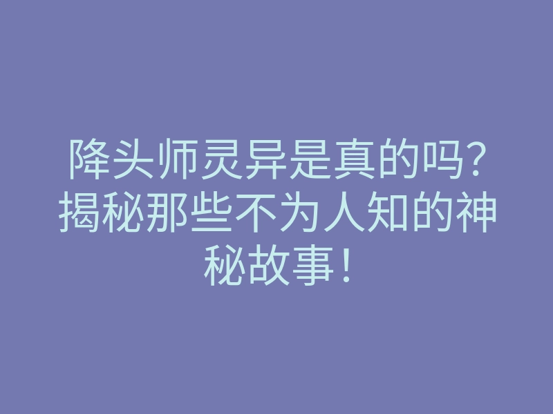 降头师灵异是真的吗?揭秘那些不为人知的神秘故事!