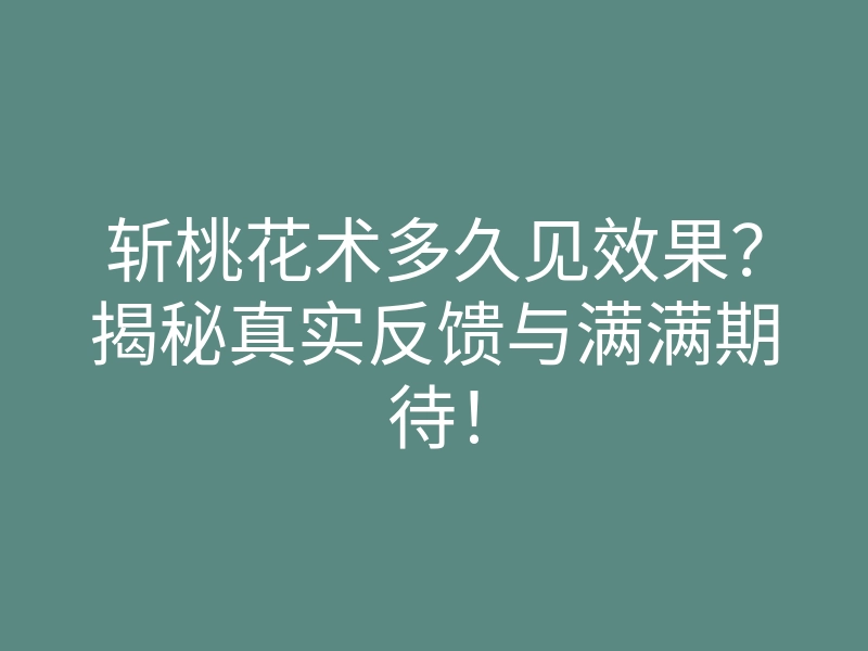 斩桃花术多久见效果?揭秘真实反馈与满满期待!