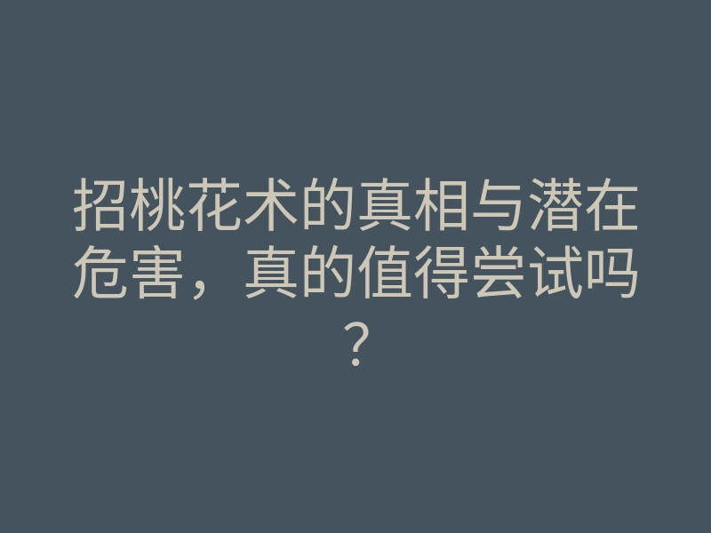 招桃花术的真相与潜在危害,真的值得尝试吗?
