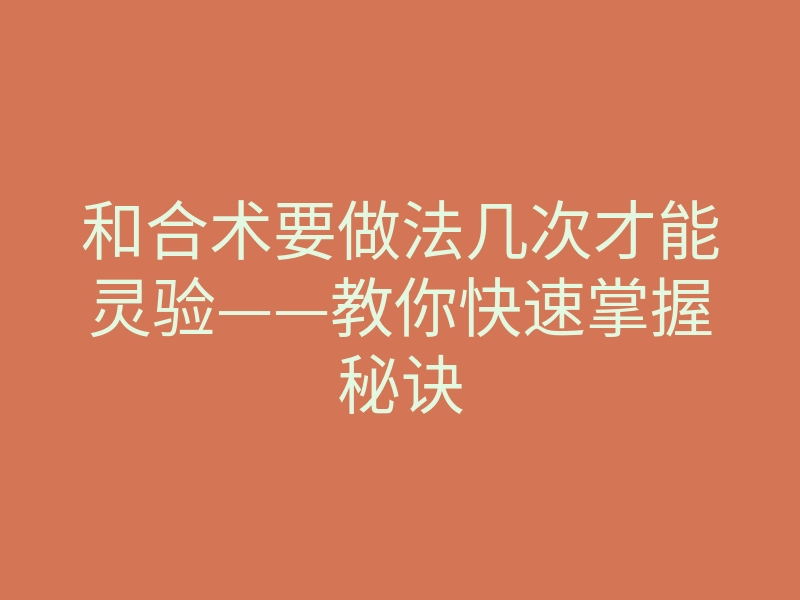 和合术要做法几次才能灵验——教你快速掌握秘诀